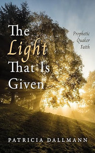 The Light That Is Given: Prophetic Quaker Faith