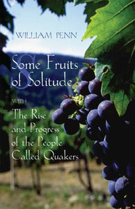 Some Fruits of Solitude with The Rise and Progress of the People Called Quakers