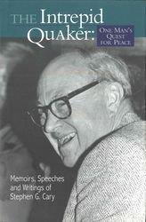 The Intrepid Quaker: One Man's Quest for Peace: Memoirs, Speeches, and Writing of Stephen G. Cary