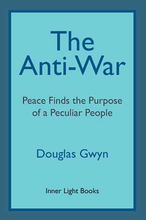 Anti-War: Peace Finds the Purpose of a Peculiar People; Militant Peacemaking in the Manner of Friends