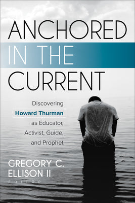 Anchored in the Current: Discovering Howard Thurman as Educator, Activist, Guide, and Prophet