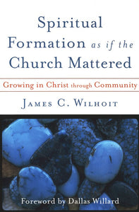 Spiritual Formation as if the Church Mattered: Growing in Christ through Community
