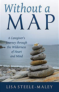 Without a Map: A Caregiver's Journey through the Wilderness of Heart and Mind